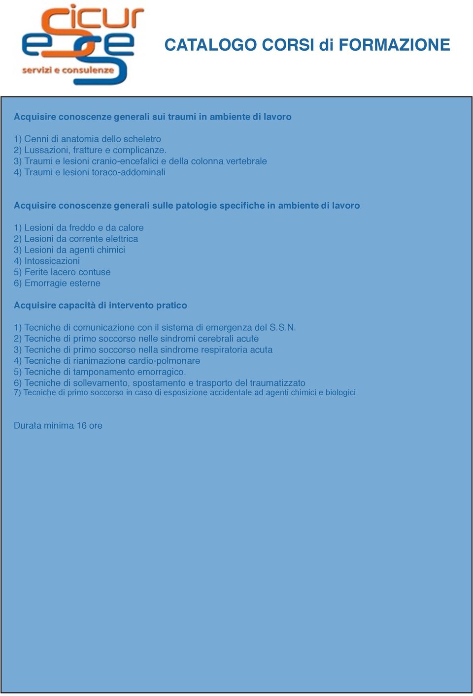 freddo e da calore 2) Lesioni da corrente elettrica 3) Lesioni da agenti chimici 4) Intossicazioni 5) Ferite lacero contuse 6) Emorragie esterne Acquisire capacità di intervento pratico 1) Tecniche