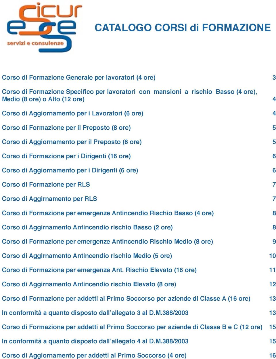 6 Corso di Aggiornamento per i Dirigenti (6 ore)! 6 Corso di Formazione per RLS! 7 Corso di Aggirnamento per RLS! 7 Corso di Formazione per emergenze Antincendio Rischio Basso (4 ore)!