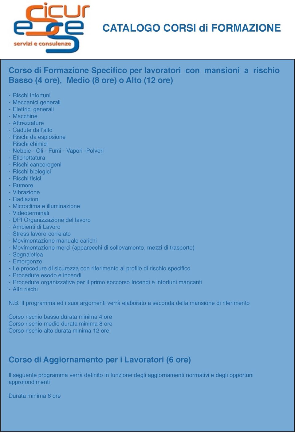 Radiazioni - Microclima e illuminazione - Videoterminali - DPI Organizzazione del lavoro - Ambienti di Lavoro - Stress lavoro-correlato - Movimentazione manuale carichi - Movimentazione merci