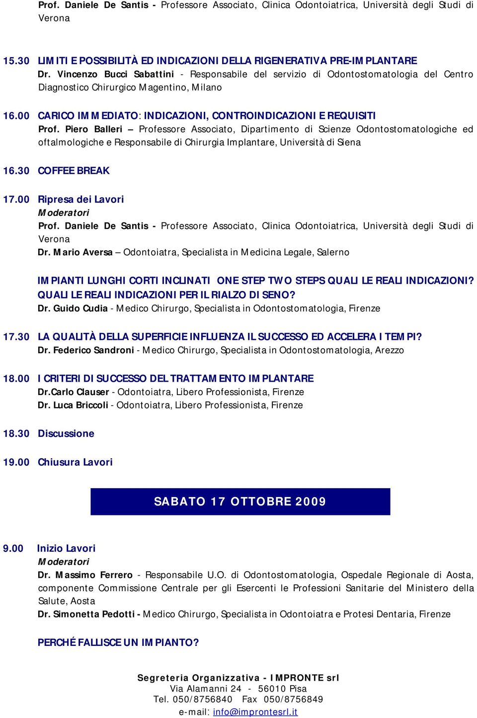 Piero Balleri Professore Associato, Dipartimento di Scienze Odontostomatologiche ed oftalmologiche e Responsabile di Chirurgia Implantare, Università di Siena 16.30 COFFEE BREAK 17.