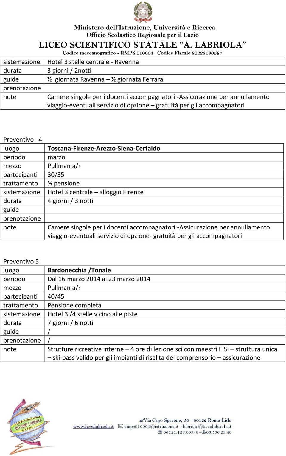 Pullman a/r partecipanti 30/35 sistemazione Hotel 3 centrale alloggio Firenze durata 4 giorni / 3 notti guide prenotazione note Camere singole per i docenti accompagnatori -Assicurazione per