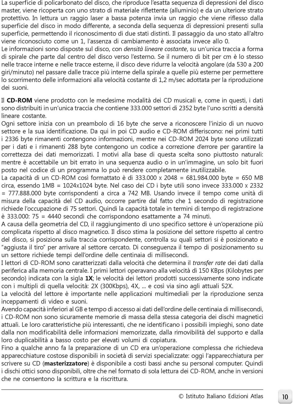 In lettura un raggio laser a bassa potenza invia un raggio che viene riflesso dalla superficie del disco in modo differente, a seconda della sequenza di depressioni presenti sulla superficie,