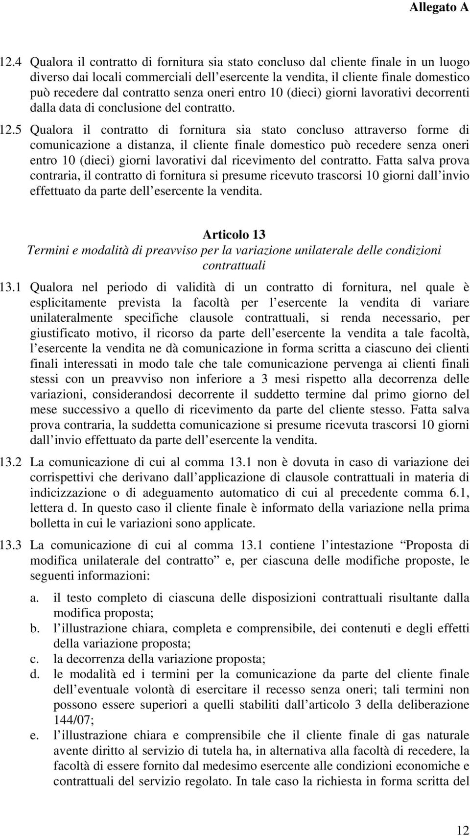 5 Qualora il contratto di fornitura sia stato concluso attraverso forme di comunicazione a distanza, il cliente finale domestico può recedere senza oneri entro 10 (dieci) giorni lavorativi dal