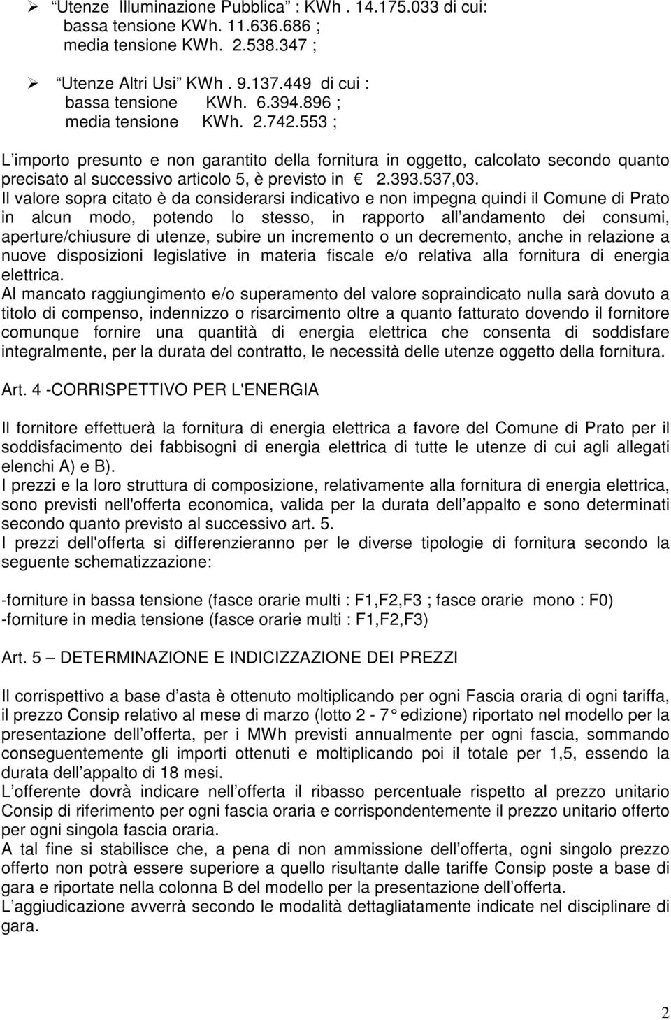 Il valore sopra citato è da considerarsi indicativo e non impegna quindi il Comune di Prato in alcun modo, potendo lo stesso, in rapporto all andamento dei consumi, aperture/chiusure di utenze,