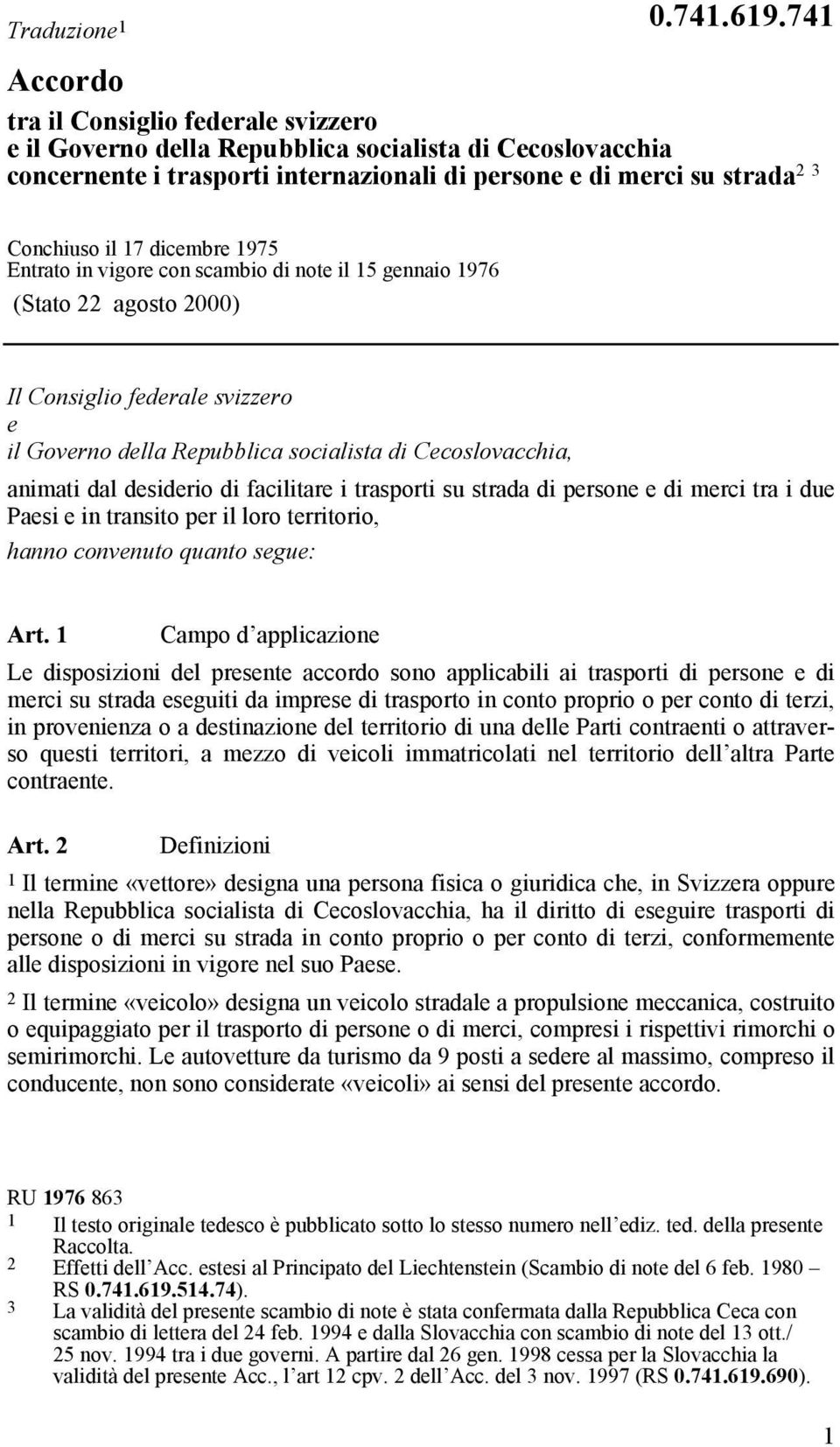 dicembre 1975 Entrato in vigore con scambio di note il 15 gennaio 1976 (Stato 22 agosto 2000) Il Consiglio federale svizzero e il Governo della Repubblica socialista di Cecoslovacchia, animati dal