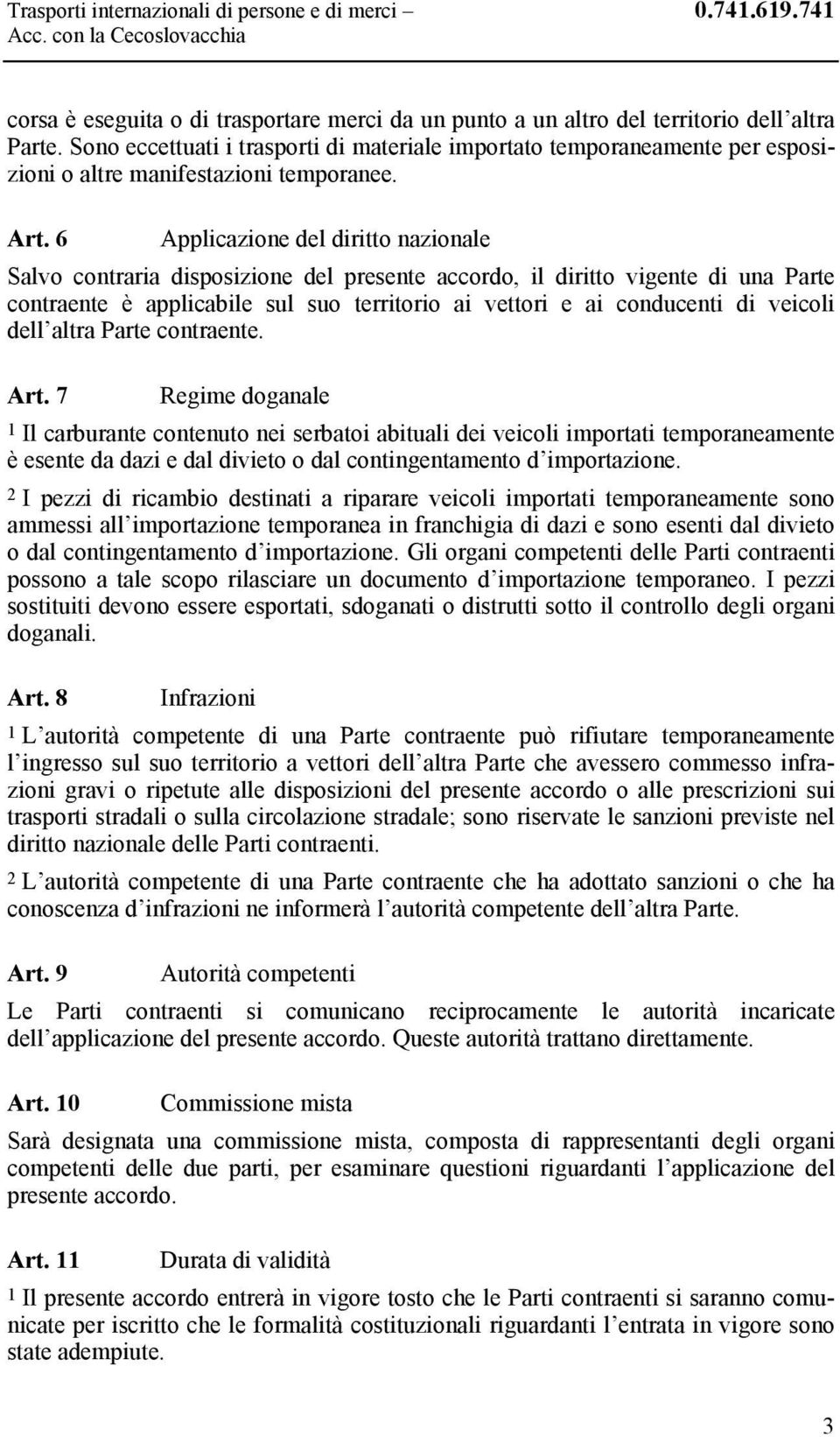 6 Applicazione del diritto nazionale Salvo contraria disposizione del presente accordo, il diritto vigente di una Parte contraente è applicabile sul suo territorio ai vettori e ai conducenti di