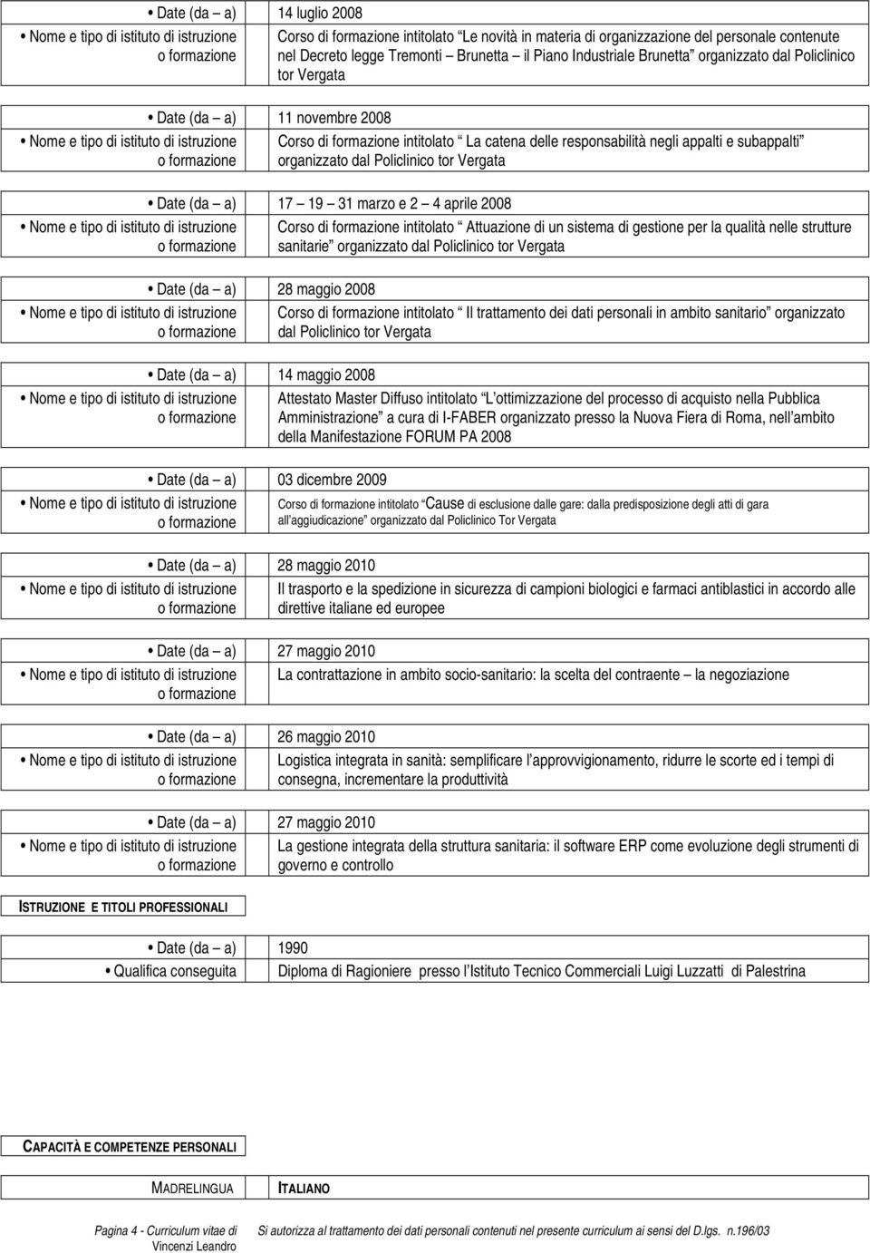 2 4 aprile 2008 Corso di formazione intitolato Attuazione di un sistema di gestione per la qualità nelle strutture sanitarie organizzato dal Policlinico tor Date (da a) 28 maggio 2008 Corso di