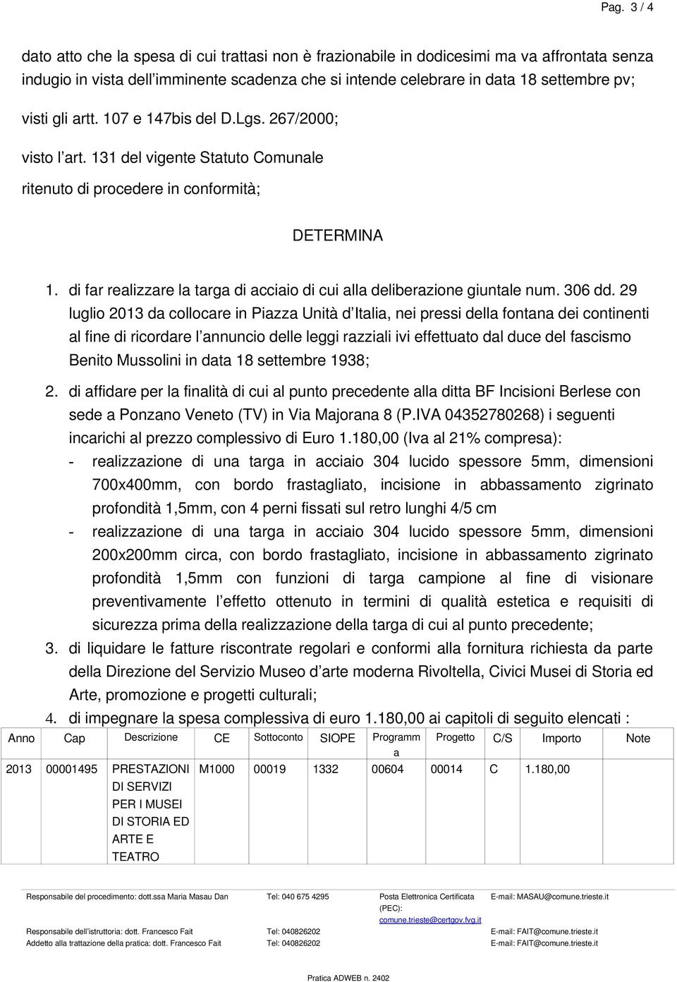 di far realizzare la targa di acciaio di cui alla deliberazione giuntale num. 306 dd.