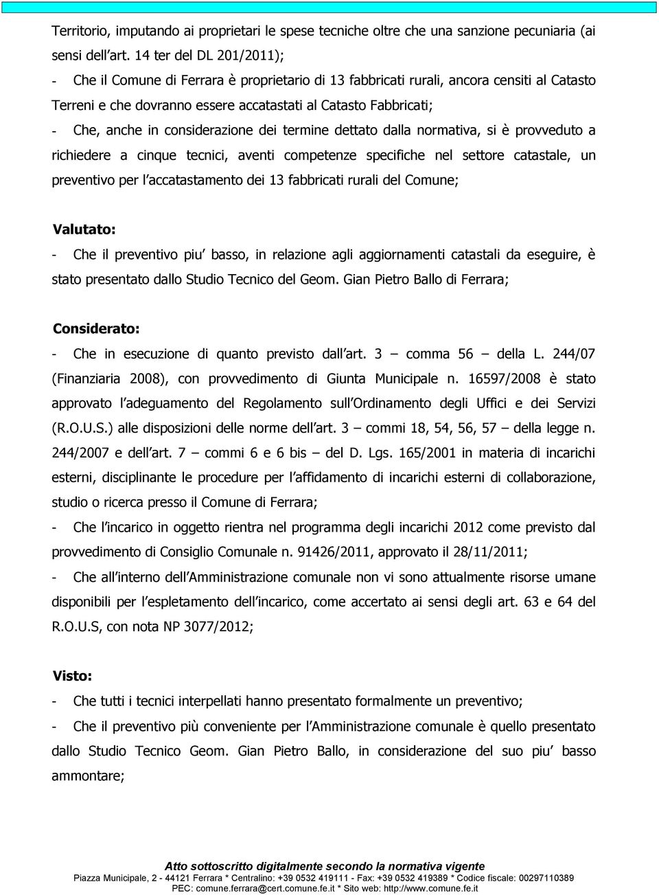 considerazione dei termine dettato dalla normativa, si è provveduto a richiedere a cinque tecnici, aventi competenze specifiche nel settore catastale, un preventivo per l accatastamento dei 13