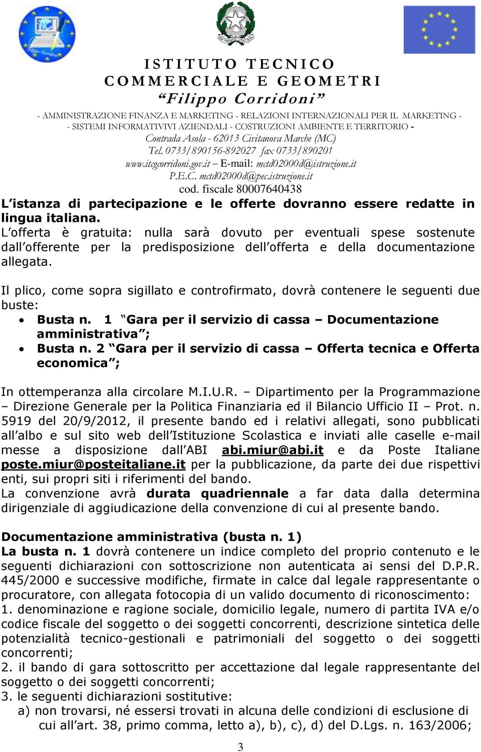 Il plico, come sopra sigillato e controfirmato, dovrà contenere le seguenti due buste: Busta n. 1 Gara per il servizio di cassa Documentazione amministrativa ; Busta n.