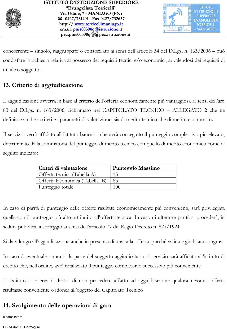 Criterio di aggiudicazione L aggiudicazione avverrà in base al criterio dell offerta economicamente più vantaggiosa ai sensi dell art. 83 del D.Lgs. n.