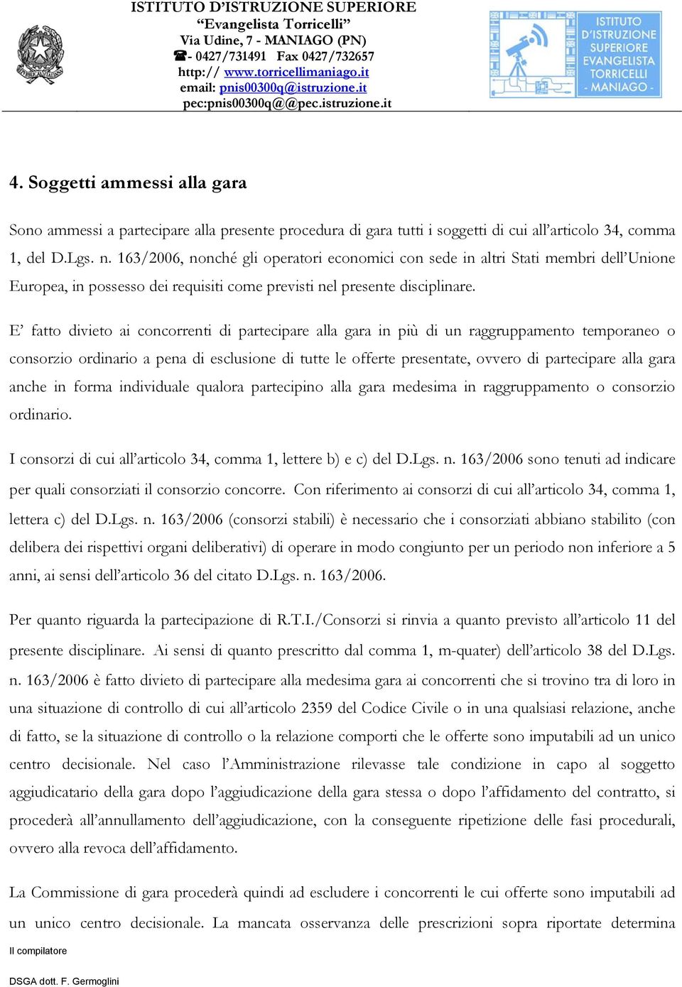 E fatto divieto ai concorrenti di partecipare alla gara in più di un raggruppamento temporaneo o consorzio ordinario a pena di esclusione di tutte le offerte presentate, ovvero di partecipare alla