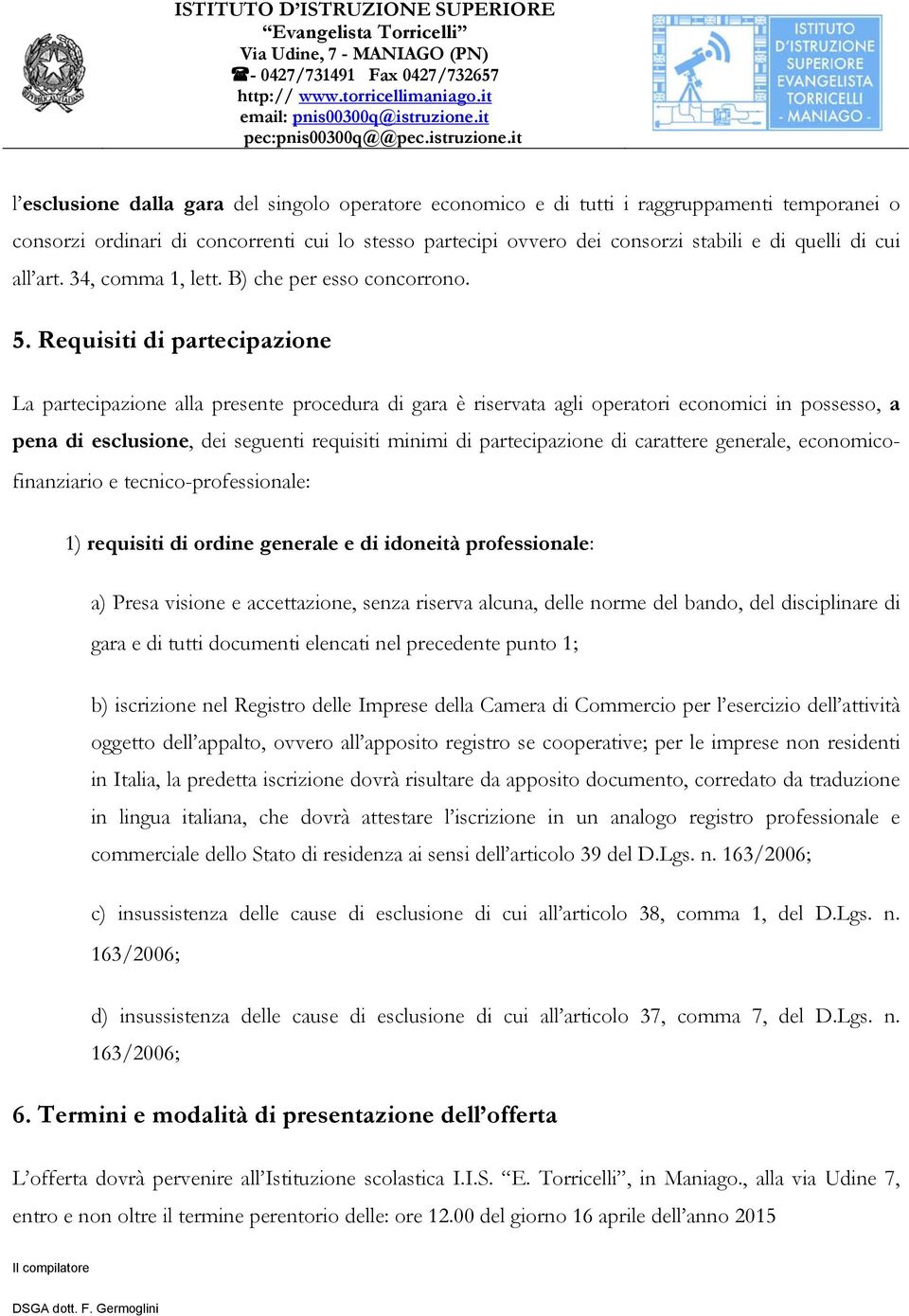 Requisiti di partecipazione La partecipazione alla presente procedura di gara è riservata agli operatori economici in possesso, a pena di esclusione, dei seguenti requisiti minimi di partecipazione