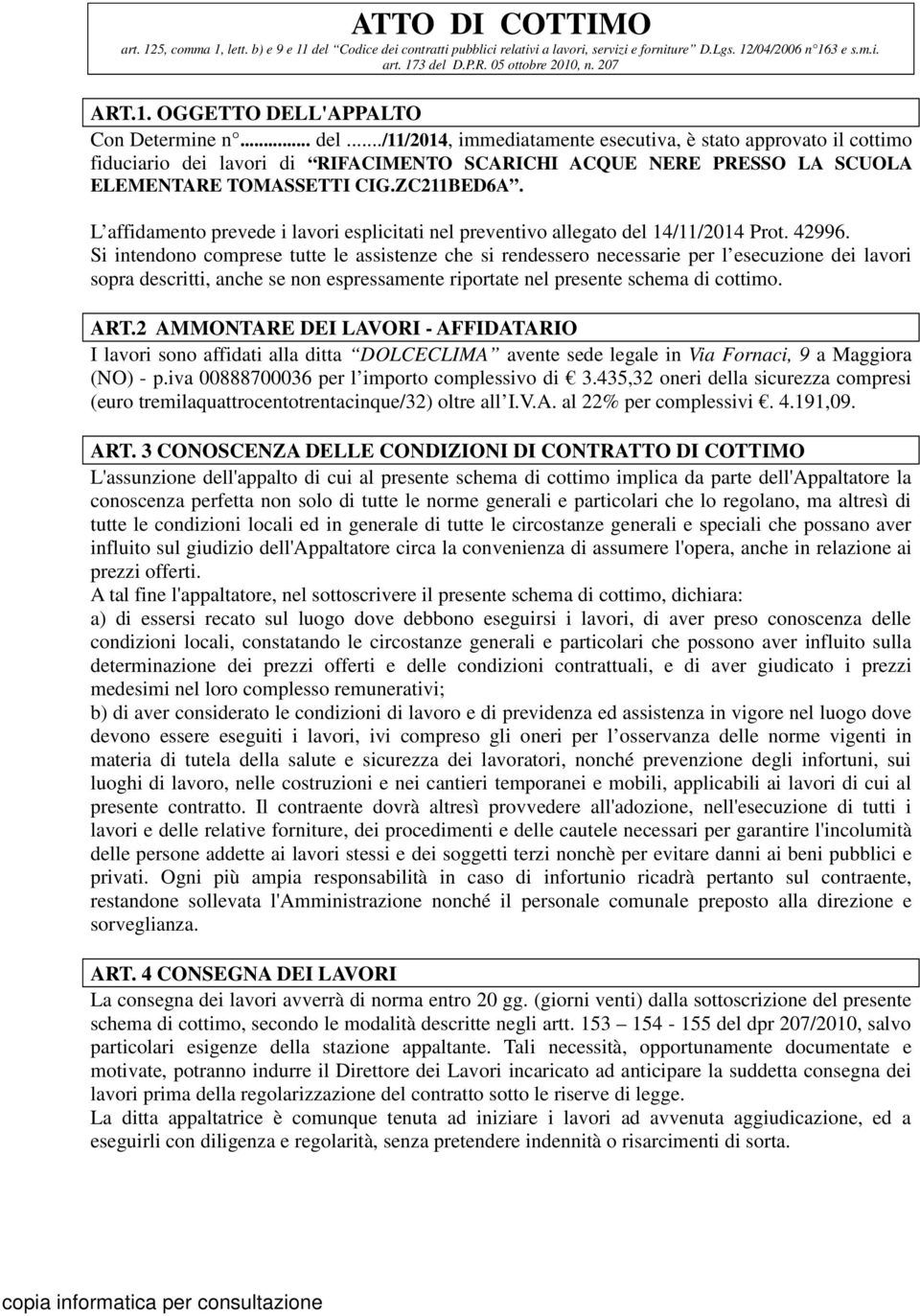 ../11/2014, immediatamente esecutiva, è stato approvato il cottimo fiduciario dei lavori di RIFACIMENTO SCARICHI ACQUE NERE PRESSO LA SCUOLA ELEMENTARE TOMASSETTI CIG.ZC211BED6A.