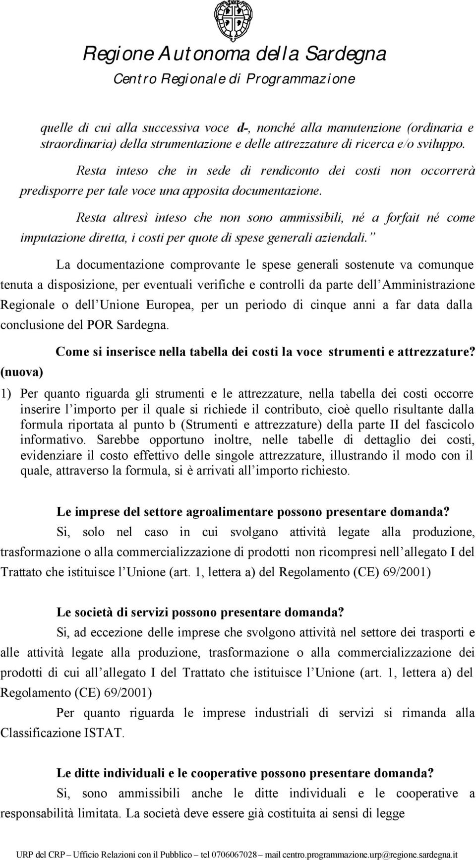 Resta altresì inteso che non sono ammissibili, né a forfait né come imputazione diretta, i costi per quote di spese generali aziendali.