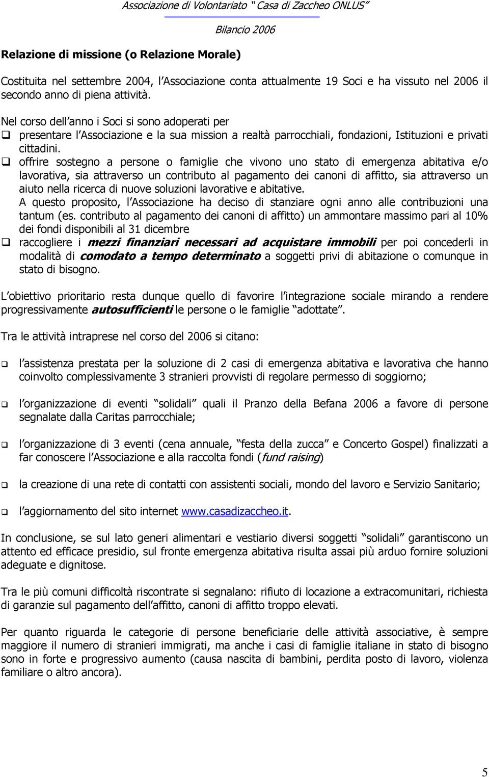 offrire sostegno a persone o famiglie che vivono uno stato di emergenza abitativa e/o lavorativa, sia attraverso un contributo al pagamento dei canoni di affitto, sia attraverso un aiuto nella