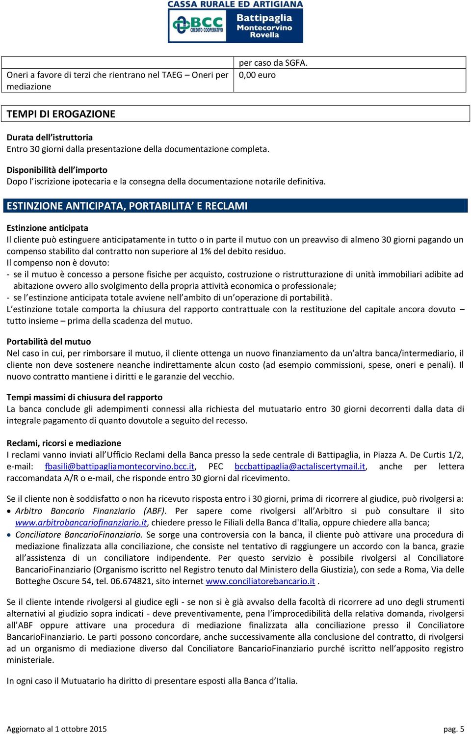 ESTINZIONE ANTICIPATA, PORTABILITA E RECLAMI Estinzione anticipata Il cliente può estinguere anticipatamente in tutto o in parte il mutuo con un preavviso di almeno 30 giorni pagando un compenso