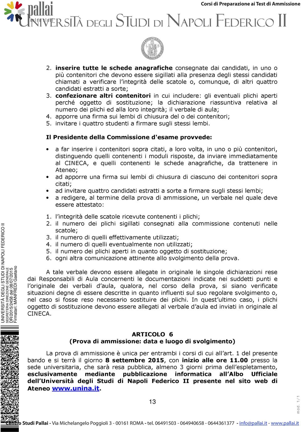 confezionare altri contenitori in cui includere: gli eventuali plichi aperti perché oggetto di sostituzione; la dichiarazione riassuntiva relativa al numero dei plichi ed alla loro integrità; il