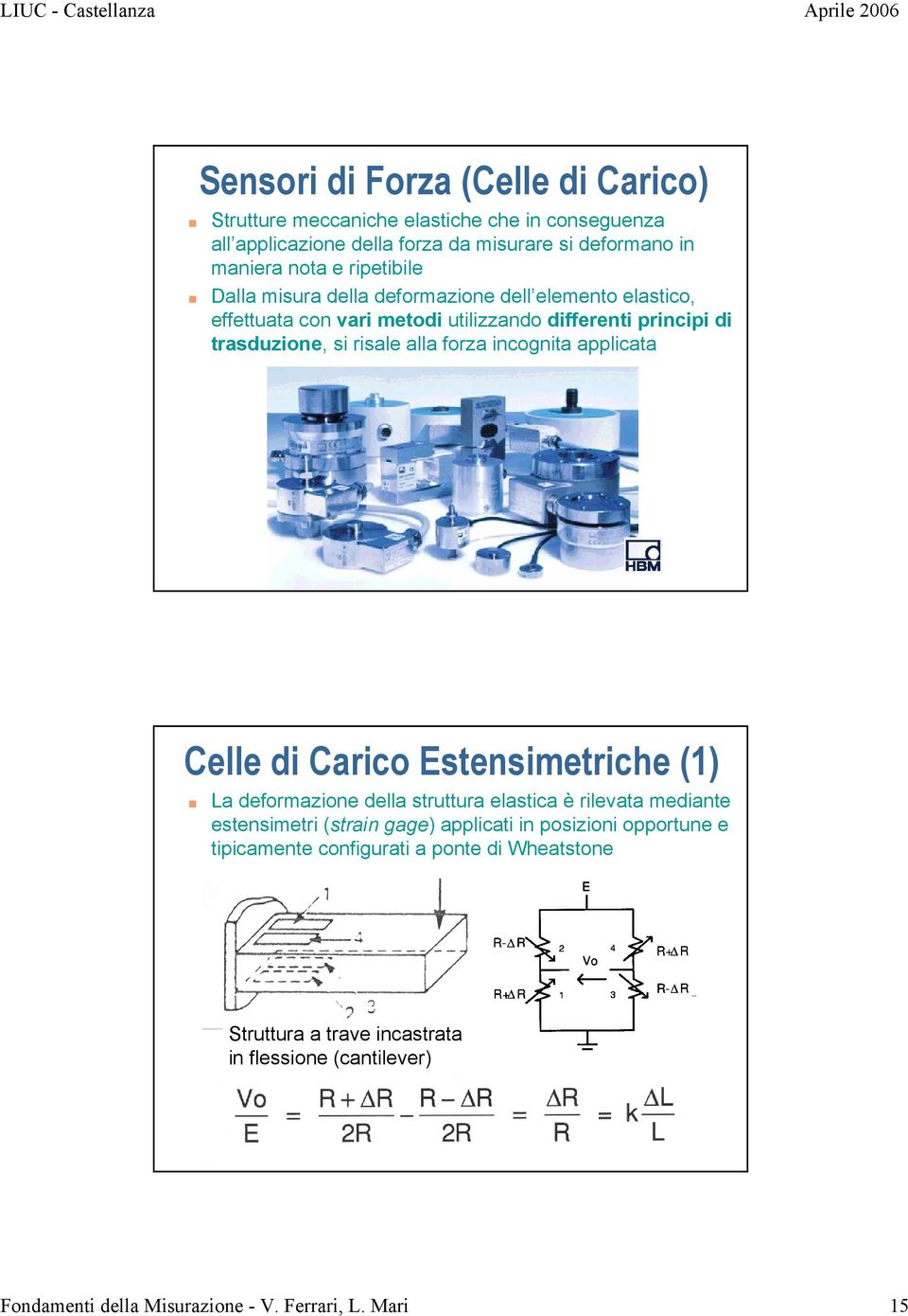 incognita applicata Celle di Carico Estensimetriche (1) La deformazione della struttura elastica è rilevata mediante estensimetri (strain gage) applicati in