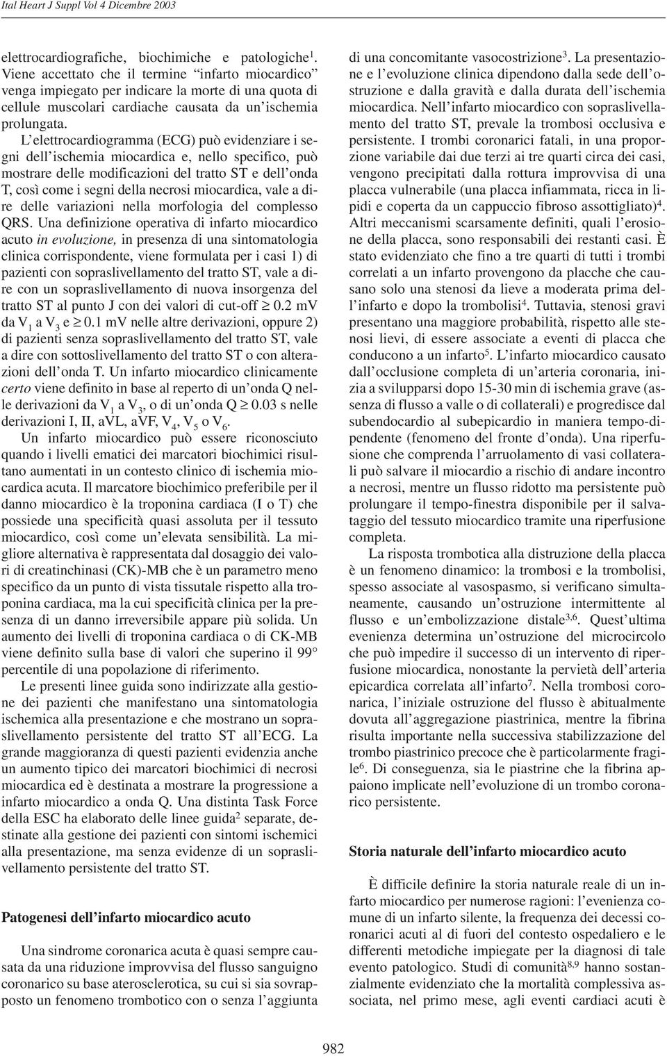 L elettrocardiogramma (ECG) può evidenziare i segni dell ischemia miocardica e, nello specifico, può mostrare delle modificazioni del tratto ST e dell onda T, così come i segni della necrosi