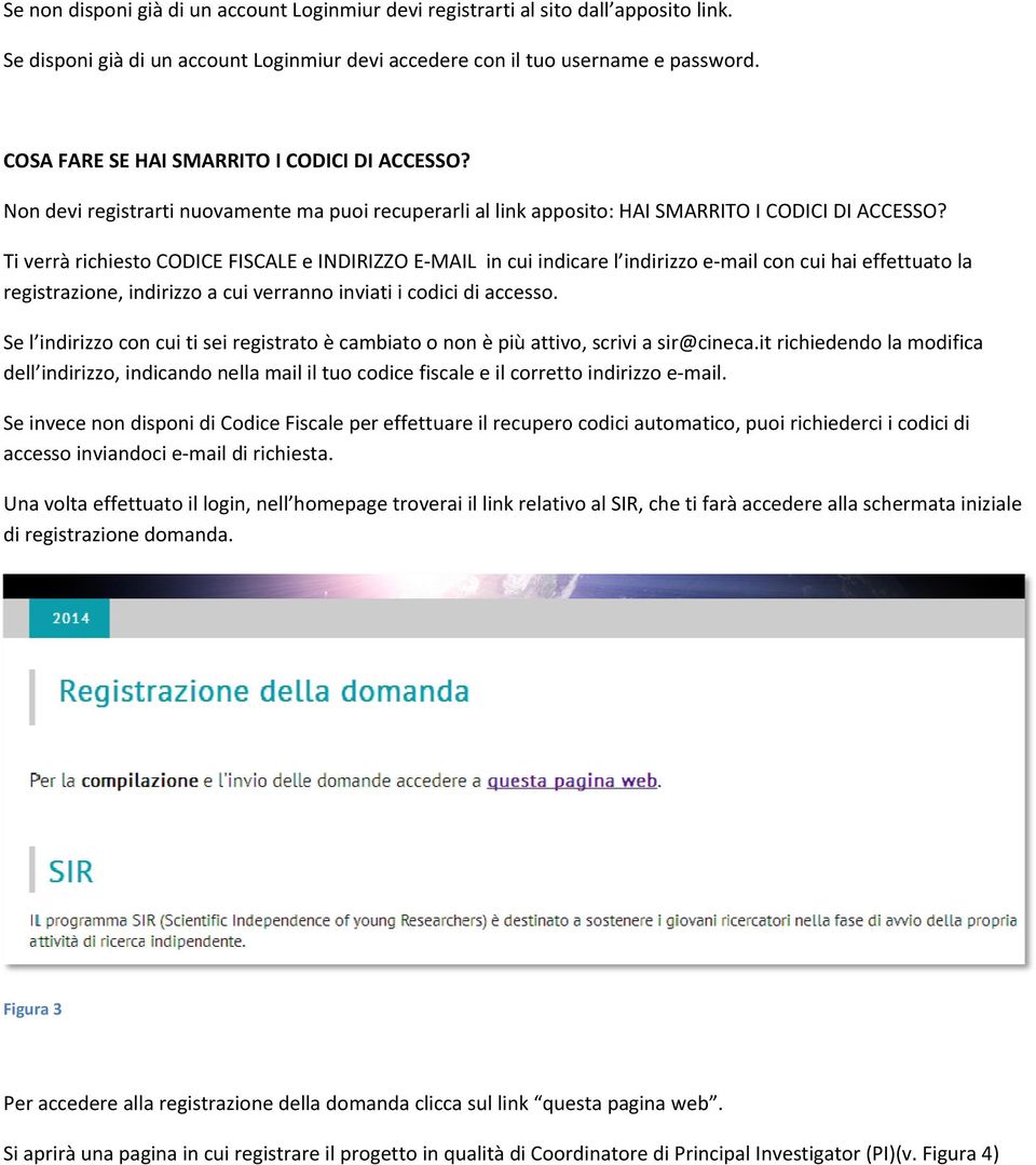 Ti verrà richiesto CODICE FISCALE e INDIRIZZO E MAIL in cui indicare l indirizzo e mail con cui hai effettuato la registrazione, indirizzo a cui verranno inviati i codici di accesso.