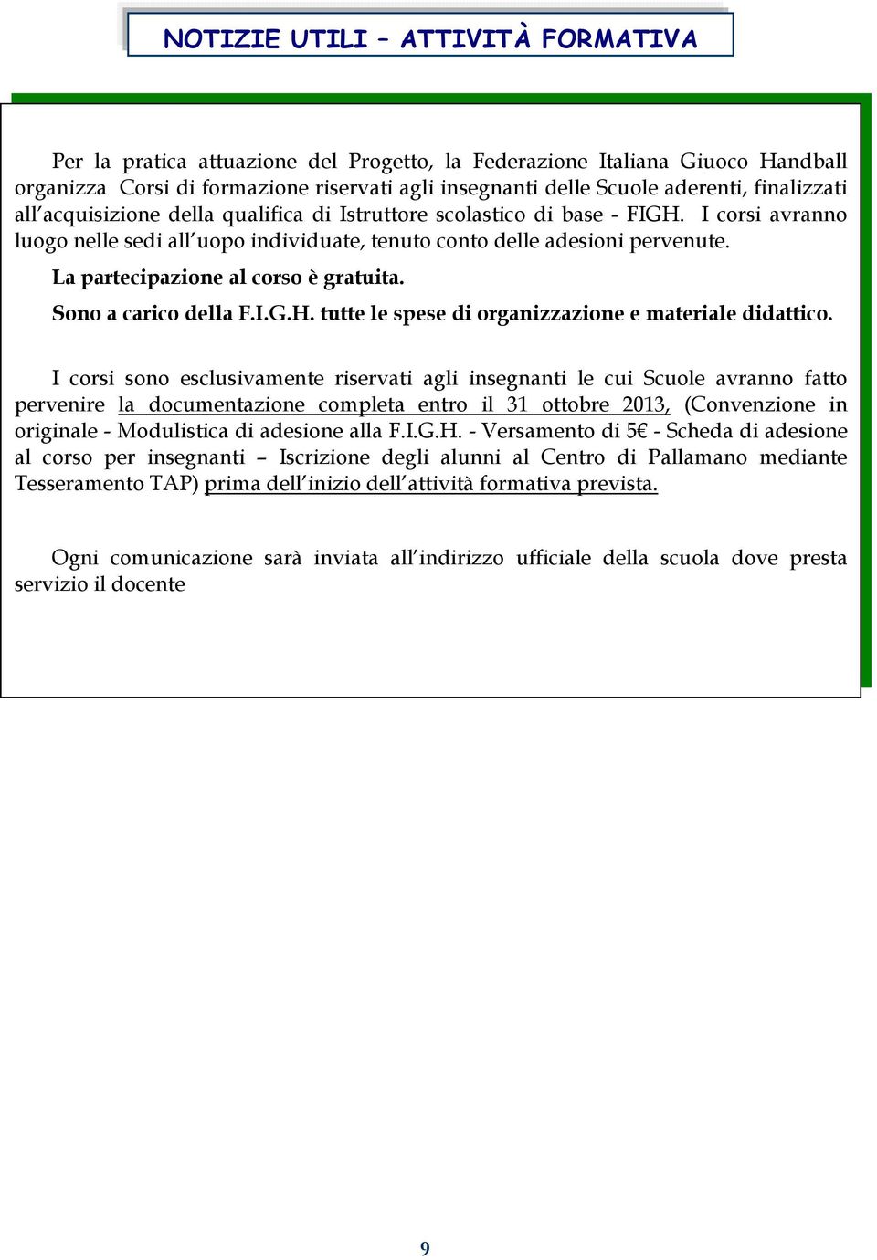 La partecipazione al corso è gratuita. Sono a carico della F.I.G.H. tutte le spese di organizzazione e materiale didattico.