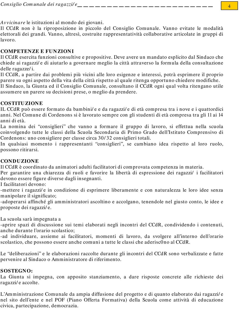 Deve avere un mandato esplicito dal Sindaco che chiede ai ragazzi/e di aiutarlo a governare meglio la città attraverso la formula della consultazione delle ragazze/i.