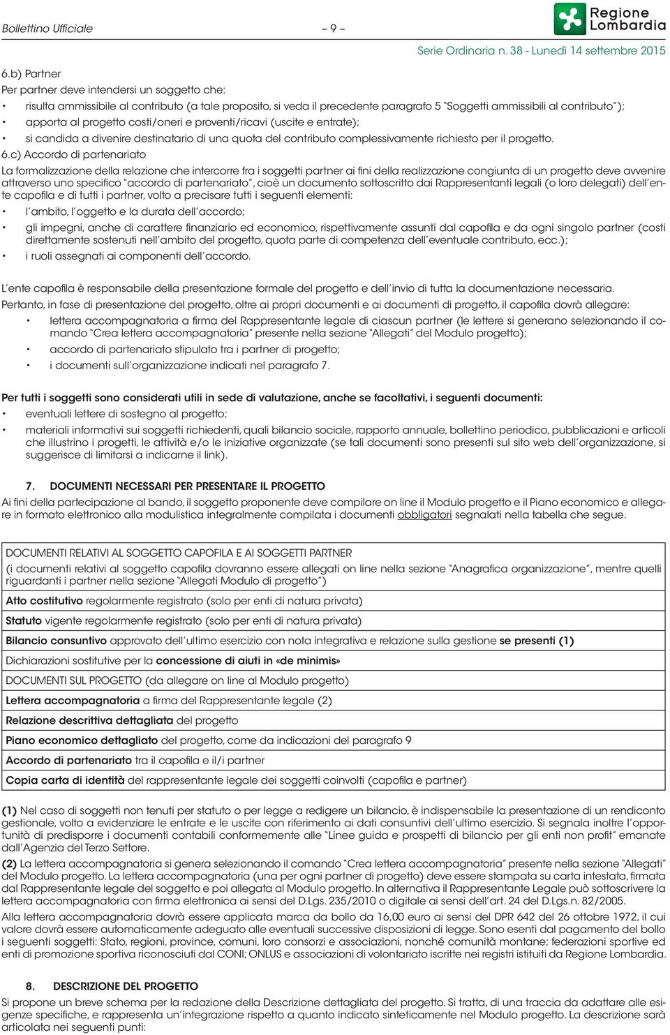 progetto costi/oneri e proventi/ricavi (uscite e entrate); si candida a divenire destinatario di una quota del contributo complessivamente richiesto per il progetto. 6.