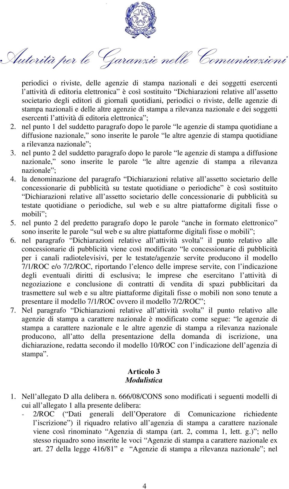 nel punto 1 del suddetto paragrafo dopo le parole le agenzie di stampa quotidiane a diffusione nazionale, sono inserite le parole le altre agenzie di stampa quotidiane a rilevanza nazionale ; 3.