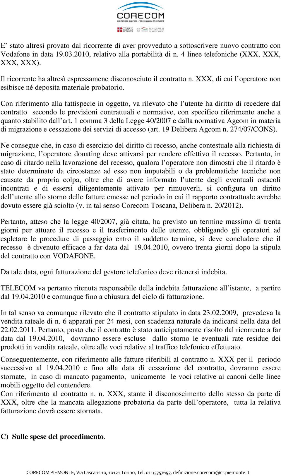 Con riferimento alla fattispecie in oggetto, va rilevato che l utente ha diritto di recedere dal contratto secondo le previsioni contrattuali e normative, con specifico riferimento anche a quanto