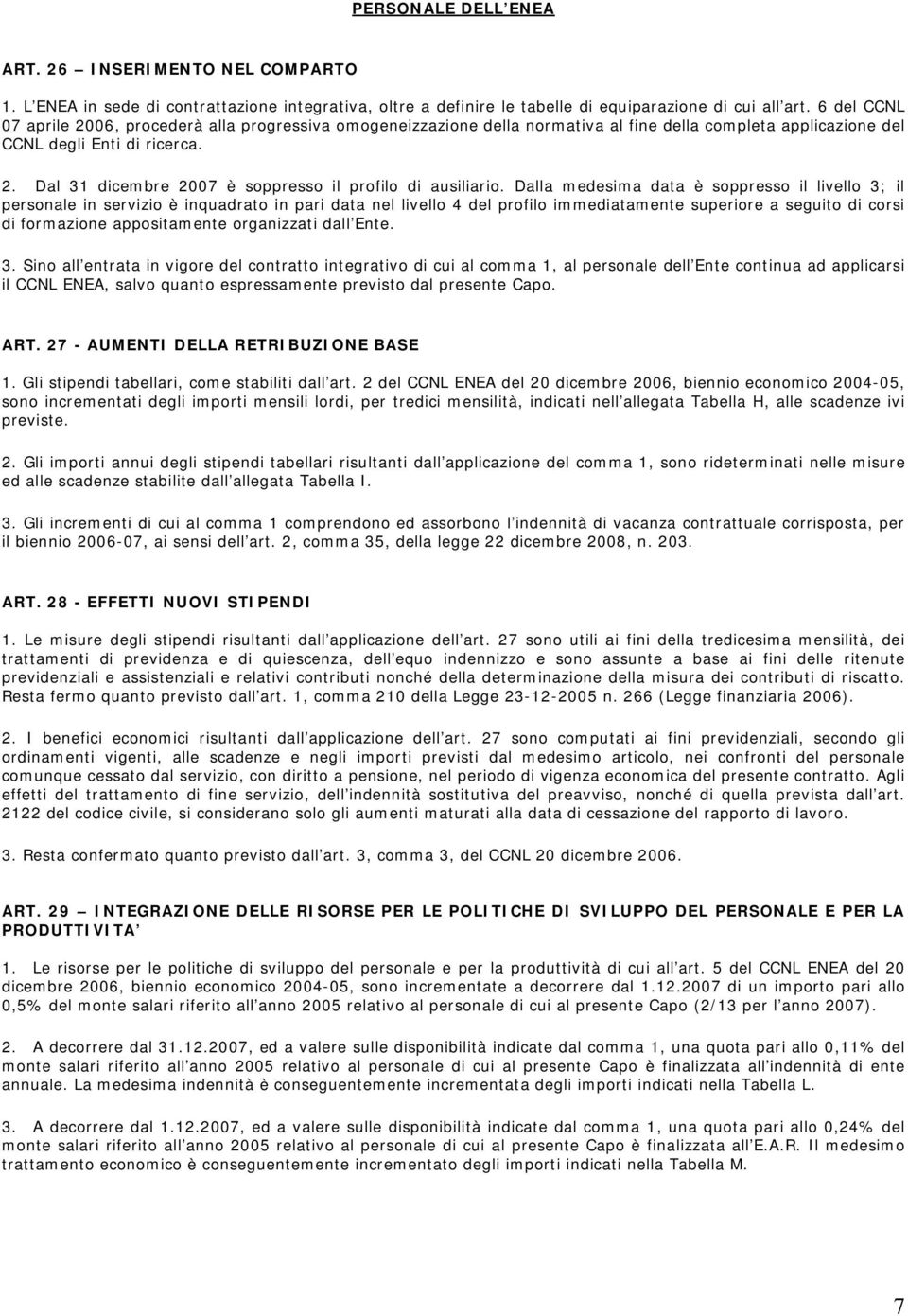 Dalla medesima data è soppresso il livello 3; il personale in servizio è inquadrato in pari data nel livello 4 del profilo immediatamente superiore a seguito di corsi di formazione appositamente