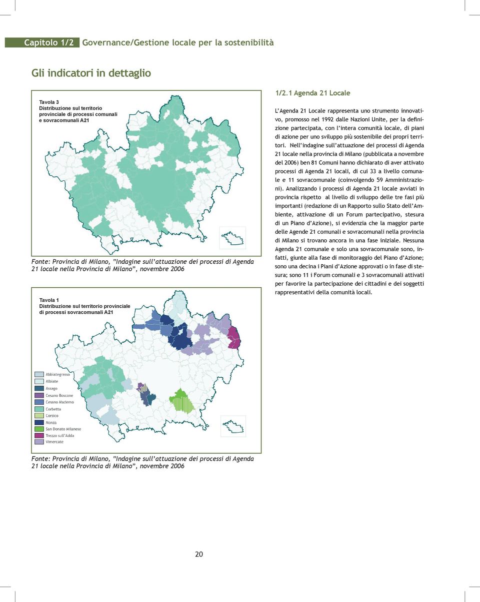 1 Agenda 21 Locale L Agenda 21 Locale rappresenta uno strumento innovativo, promosso nel 1992 dalle Nazioni Unite, per la definizione partecipata, con l intera comunità locale, di piani di azione per