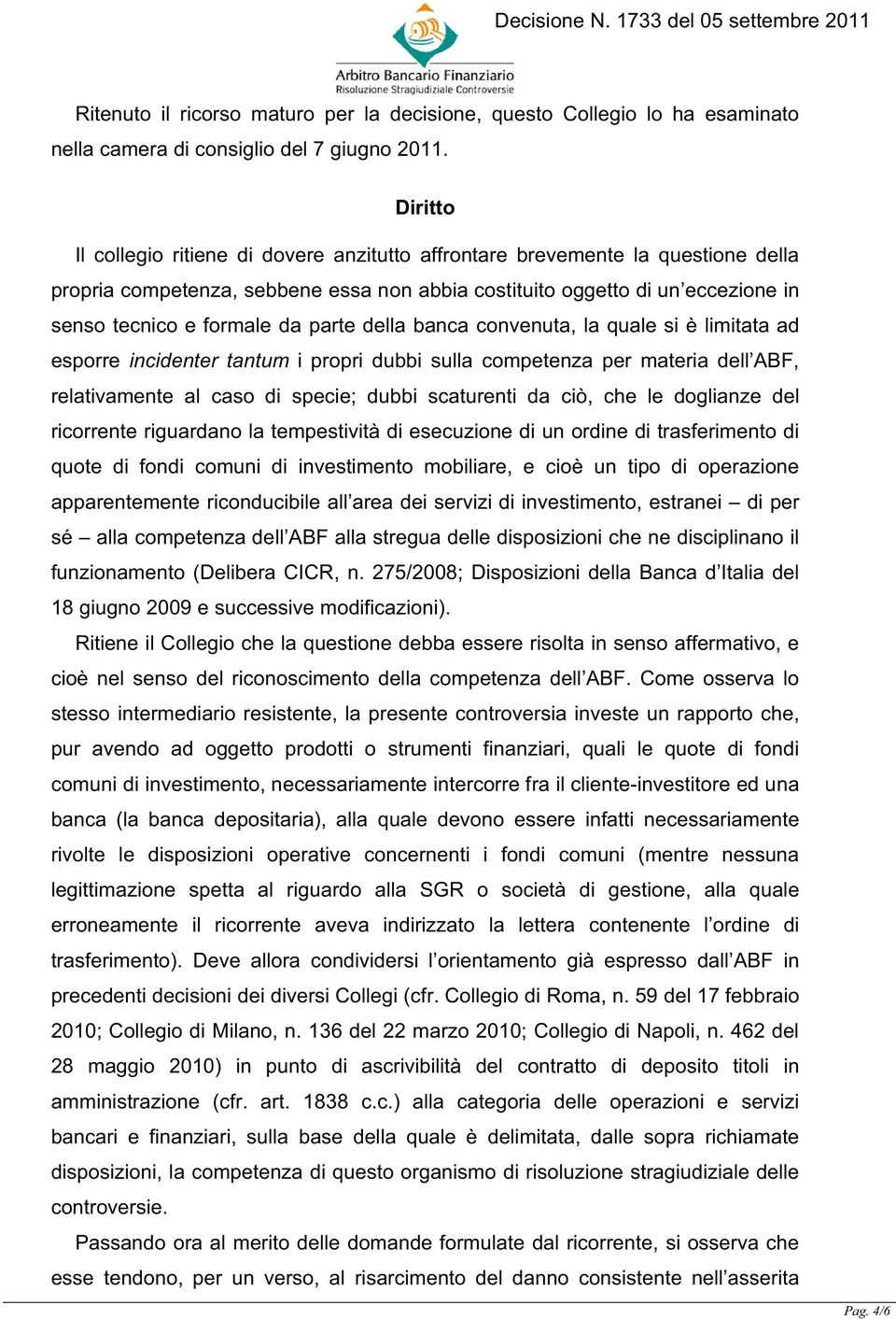 parte della banca convenuta, la quale si è limitata ad esporre incidenter tantum i propri dubbi sulla competenza per materia dell ABF, relativamente al caso di specie; dubbi scaturenti da ciò, che le