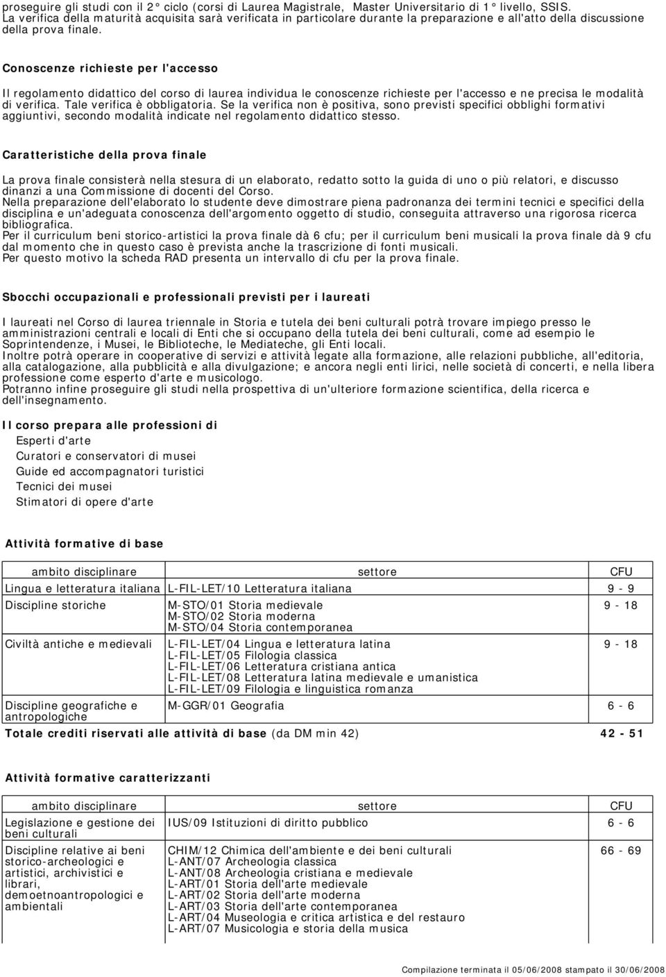 Conoscenze richieste per l'accesso Il regolamento didattico del corso di laurea individua le conoscenze richieste per l'accesso e ne precisa le modalità di verifica. Tale verifica è obbligatoria.