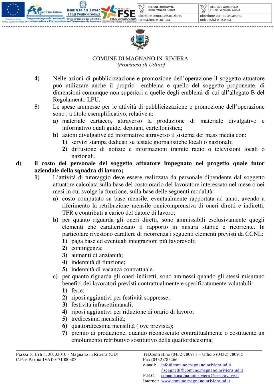 5) Le spese ammesse per le attività di pubblicizzazione e promozione dell operazione sono, a titolo esemplificativo, relative a: a) materiale cartaceo, attraverso la produzione di materiale