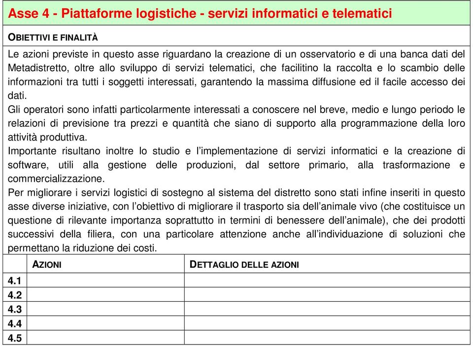 Gli operatori sono infatti particolarmente interessati a conoscere nel breve, medio e lungo periodo le relazioni di previsione tra prezzi e quantità che siano di supporto alla programmazione della