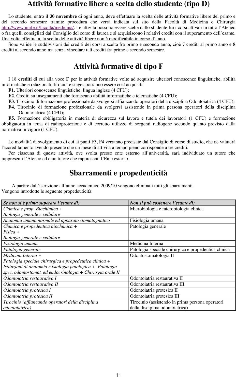 Le attività possono essere scelte dallo studente fra i corsi attivati in tutto l Ateneo o fra quelli consigliati dal Consiglio del corso di laurea e si acquisiscono i relativi con il superamento dell.