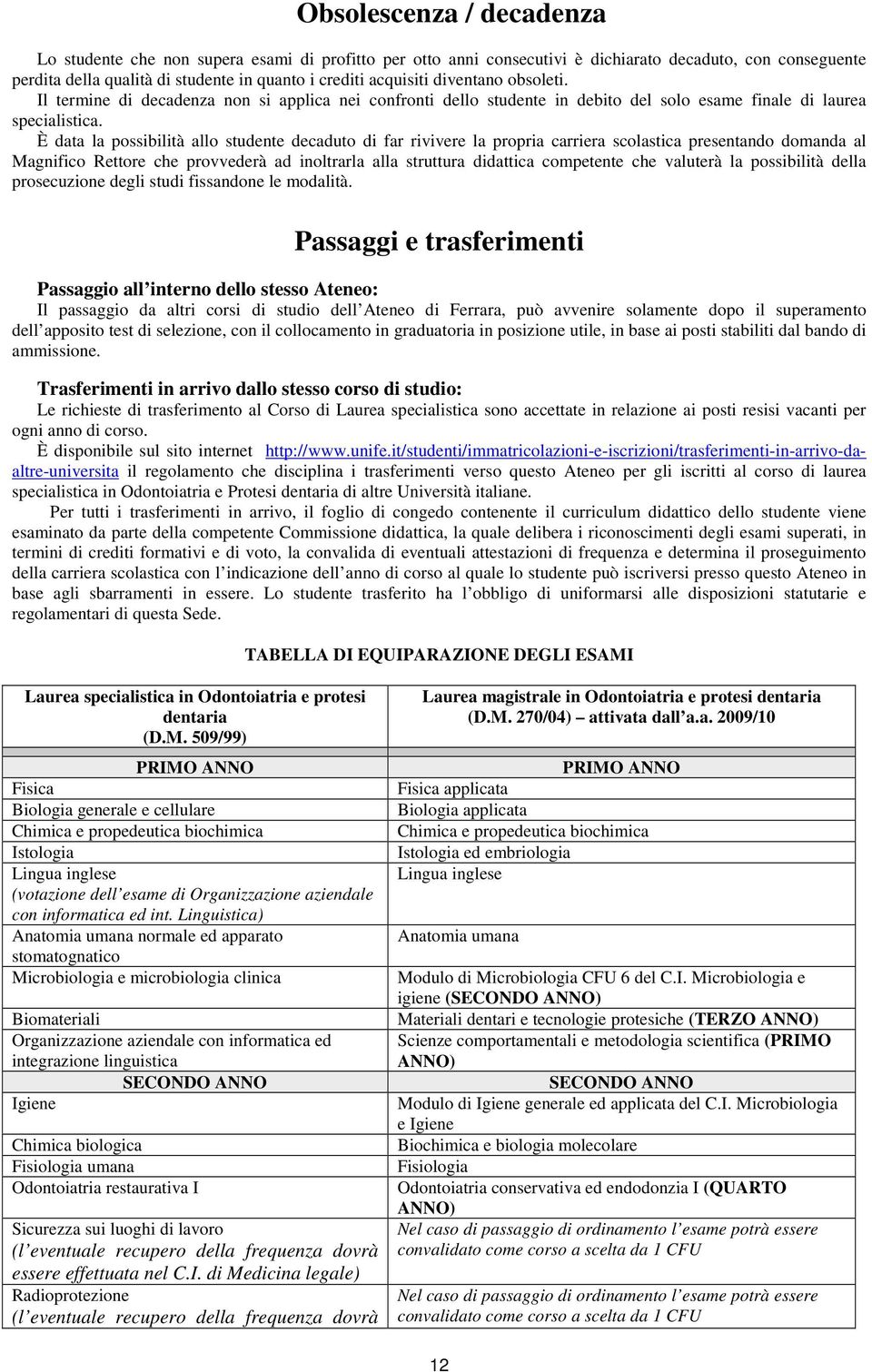 È data la possibilità allo studente decaduto di far rivivere la propria carriera scolastica presentando domanda al Magnifico Rettore che provvederà ad inoltrarla alla struttura competente che