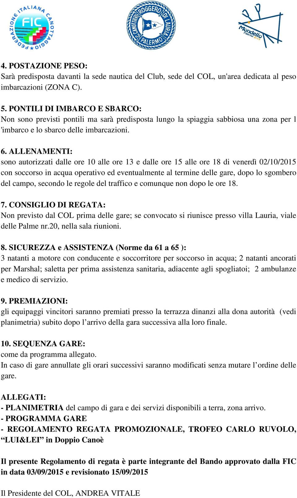 ALLENAMENTI: sono autorizzati dalle ore 10 alle ore 13 e dalle ore 15 alle ore 18 di venerdì 02/10/2015 con soccorso in acqua operativo ed eventualmente al termine delle gare, dopo lo sgombero del