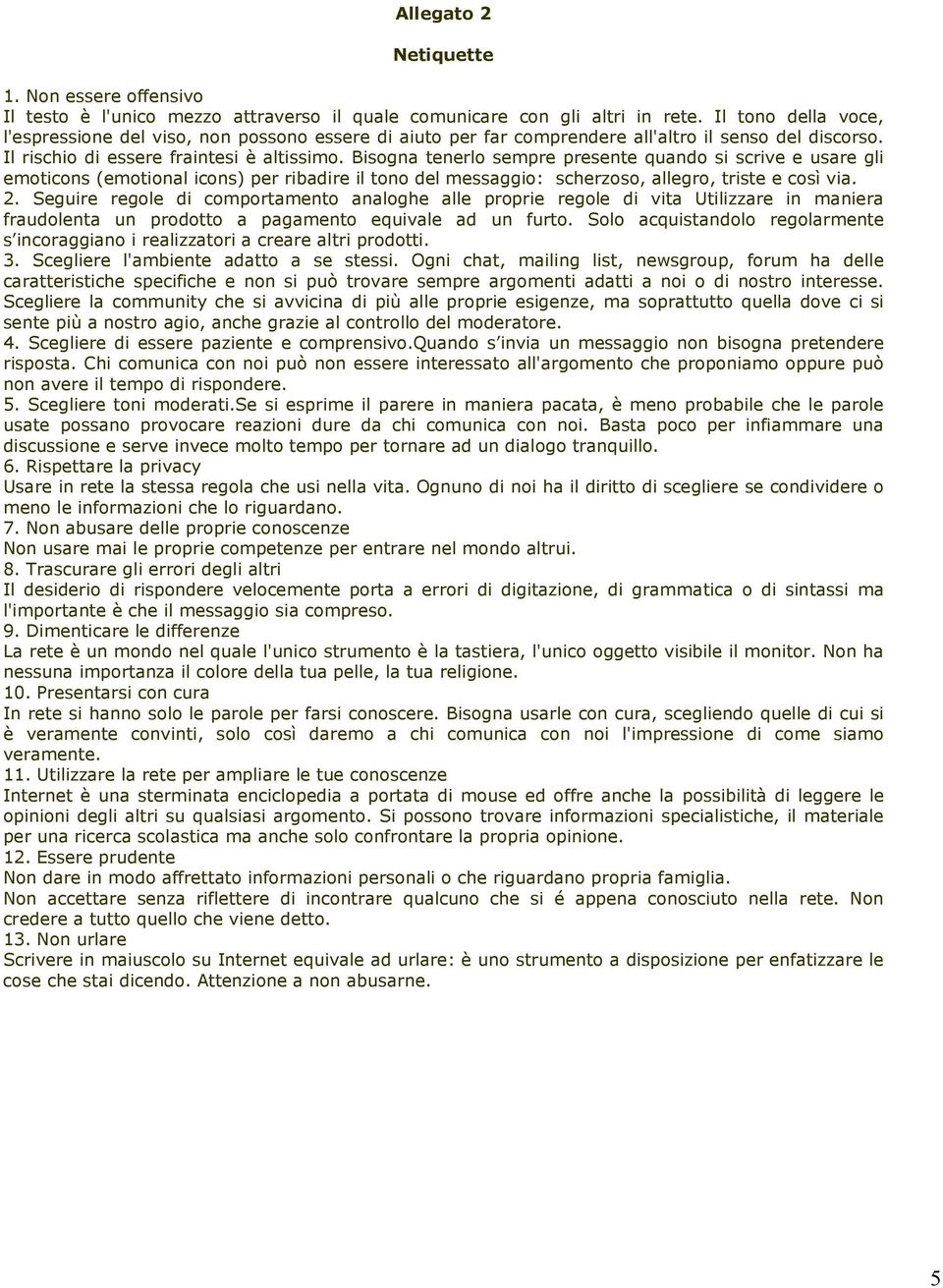 Bisogna tenerlo sempre presente quando si scrive e usare gli emoticons (emotional icons) per ribadire il tono del messaggio: scherzoso, allegro, triste e così via. 2.