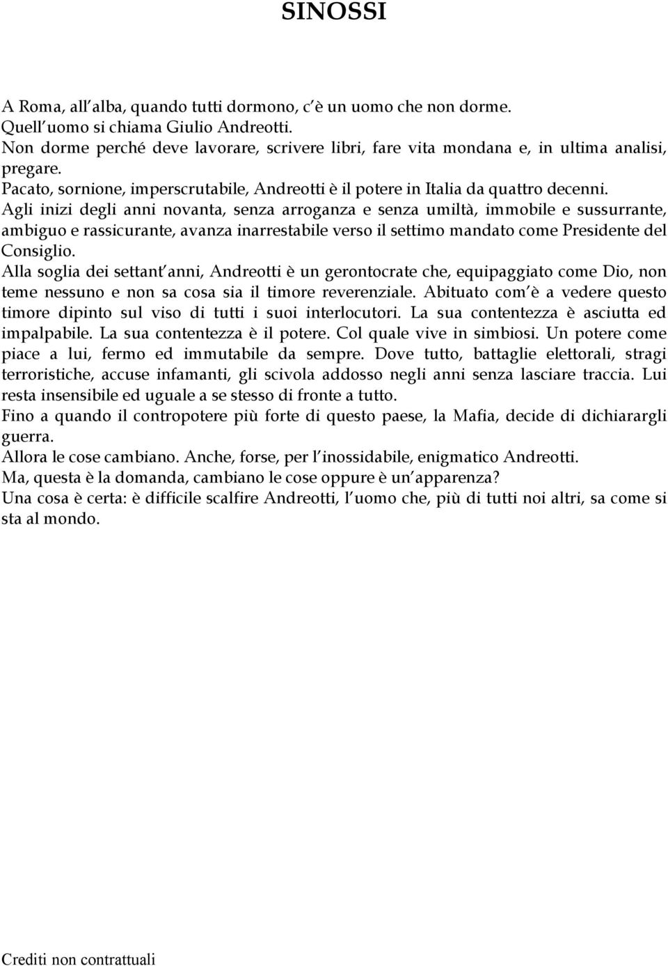 Agli inizi degli anni novanta, senza arroganza e senza umiltà, immobile e sussurrante, ambiguo e rassicurante, avanza inarrestabile verso il settimo mandato come Presidente del Consiglio.