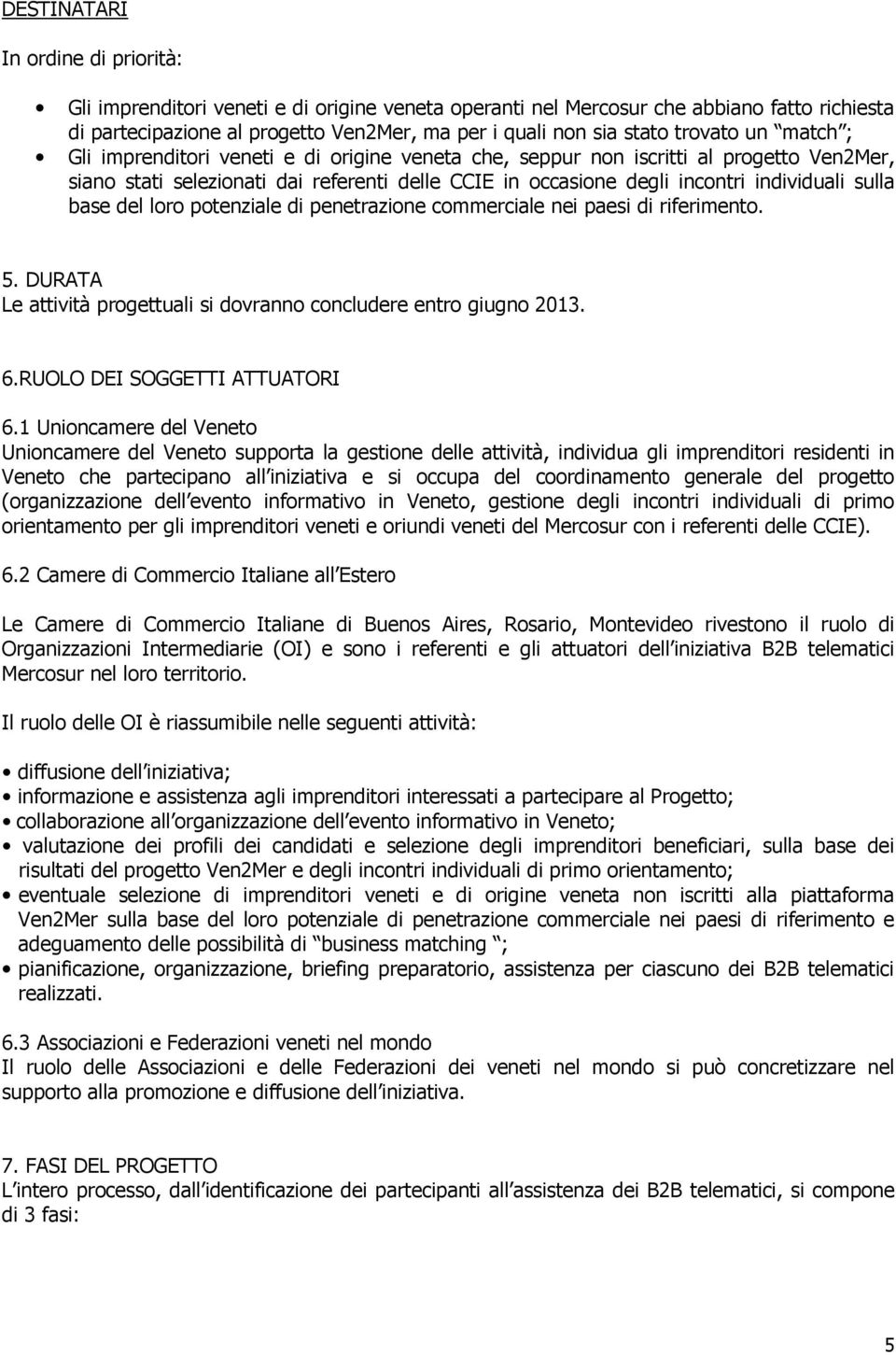 sulla base del loro potenziale di penetrazione commerciale nei paesi di riferimento. 5. DURATA Le attività progettuali si dovranno concludere entro giugno 2013. 6.RUOLO DEI SOGGETTI ATTUATORI 6.