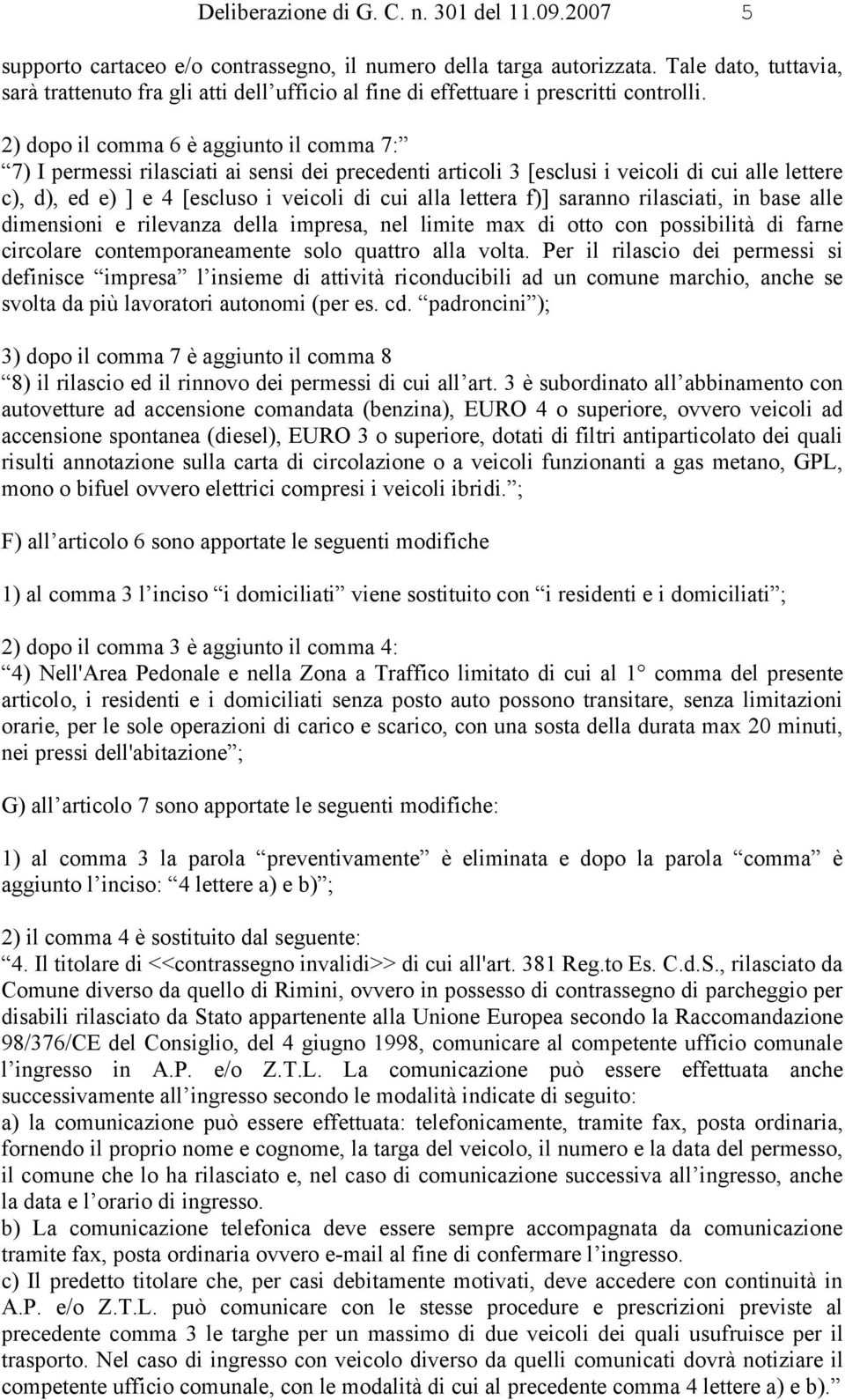 2) dopo il comma 6 è aggiunto il comma 7: 7) I permessi rilasciati ai sensi dei precedenti articoli 3 [esclusi i veicoli di cui alle lettere c), d), ed e) ] e 4 [escluso i veicoli di cui alla lettera