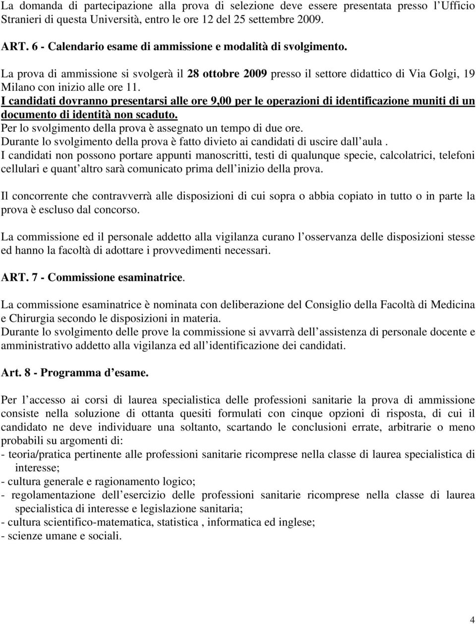 I candidati dovranno presentarsi alle ore 9,00 per le operazioni di identificazione muniti di un documento di identità non scaduto. Per lo svolgimento della prova è assegnato un tempo di due ore.