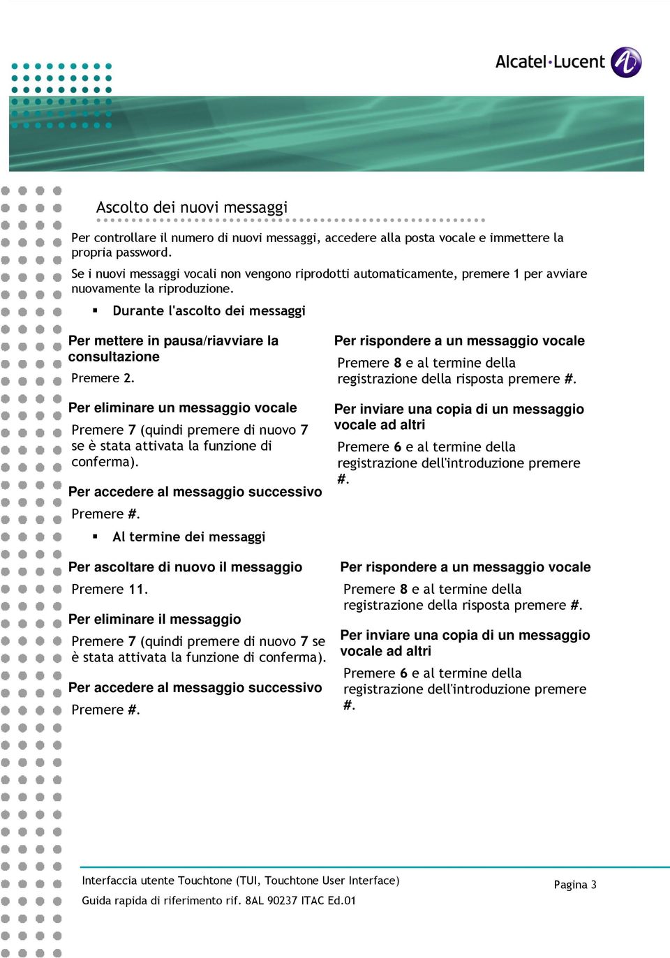 Durante l'ascolto dei messaggi Per mettere in pausa/riavviare la consultazione Premere.