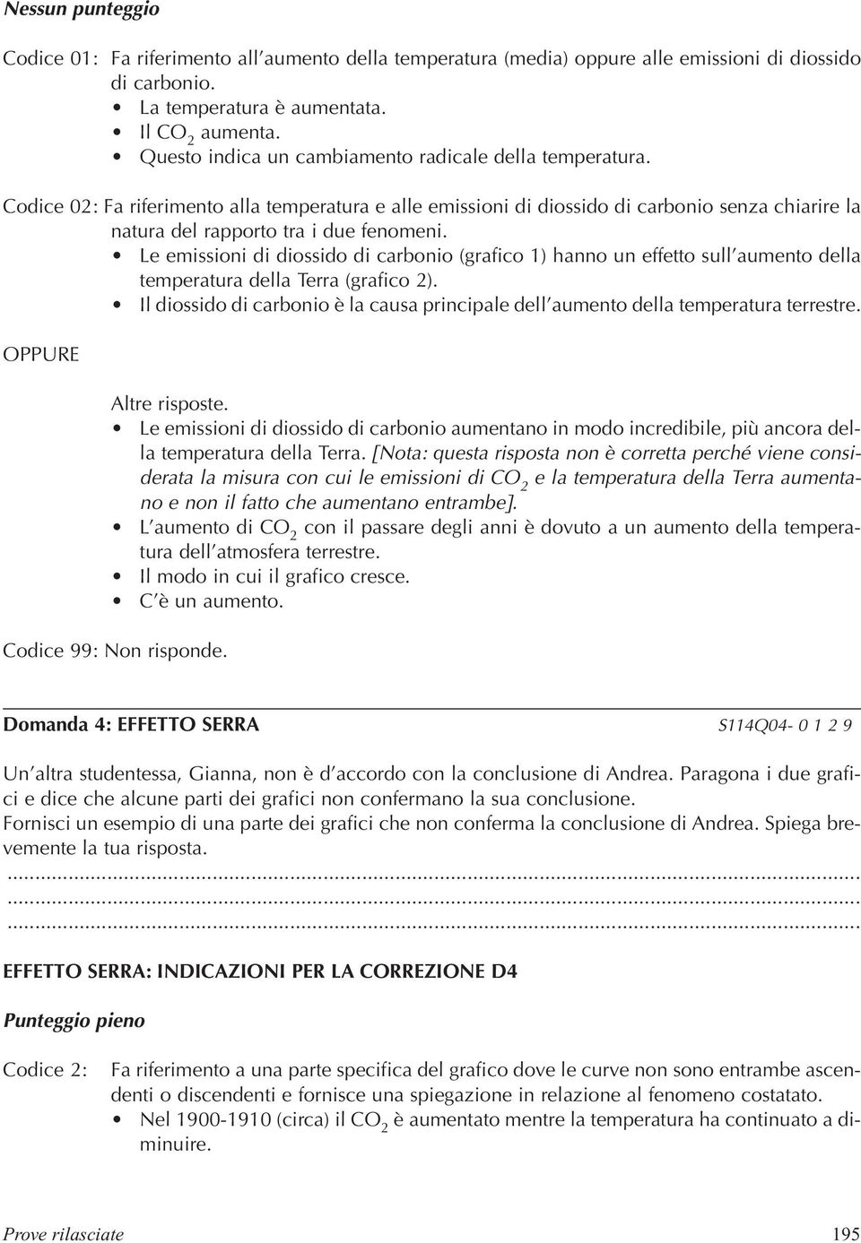 Le emissioni di diossido di carbonio (grafico 1) hanno un effetto sull aumento della temperatura della Terra (grafico 2).