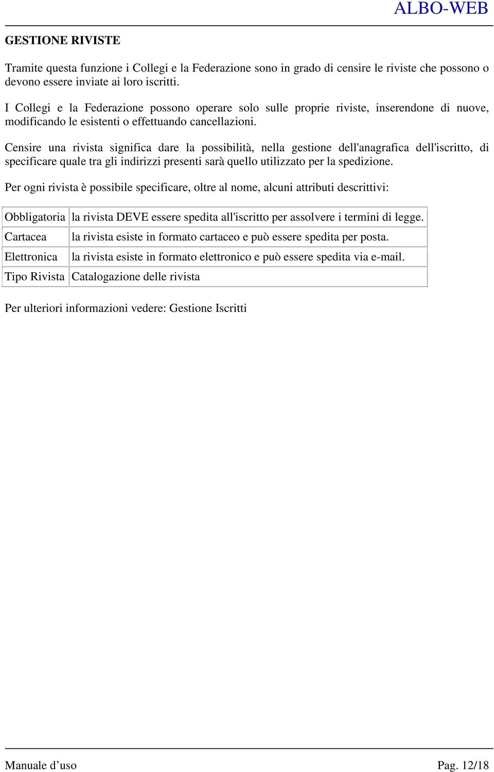 Censire una rivista significa dare la possibilità, nella gestione dell'anagrafica dell'iscritto, di specificare quale tra gli indirizzi presenti sarà quello utilizzato per la spedizione.