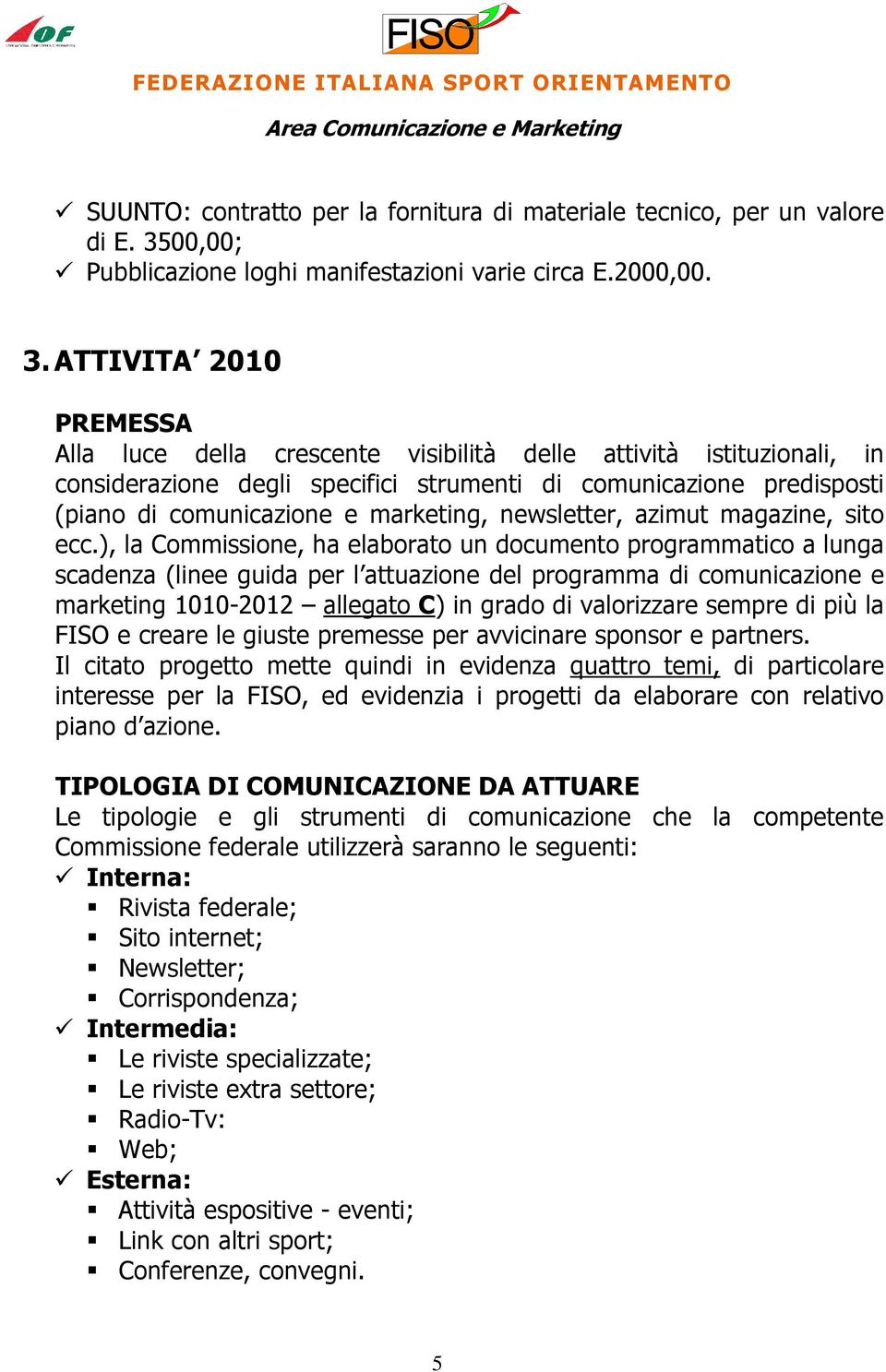 ATTIVITA 2010 PREMESSA Alla luce della crescente visibilità delle attività istituzionali, in considerazione degli specifici strumenti di comunicazione predisposti (piano di comunicazione e marketing,