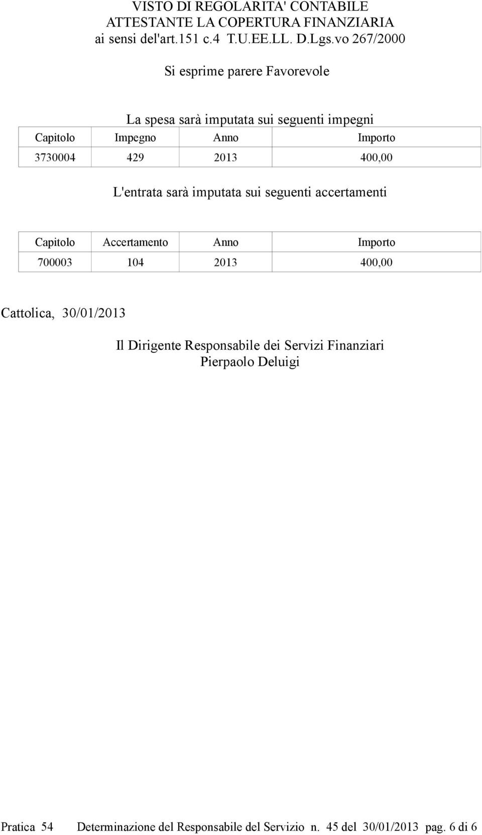 400,00 L'entrata sarà imputata sui seguenti accertamenti Capitolo Accertamento Anno Importo 700003 104 2013 400,00 Cattolica,