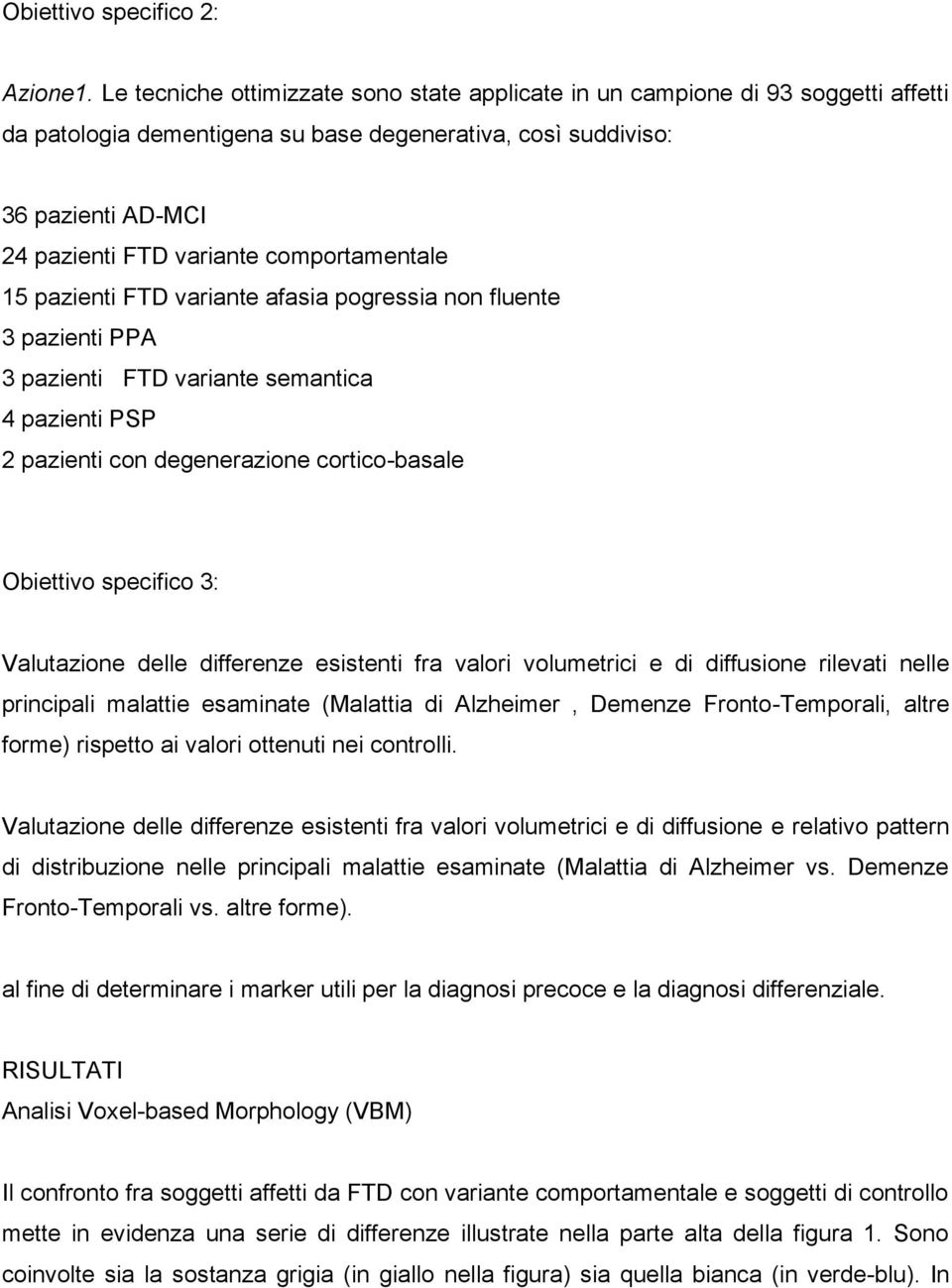 comportamentale 15 pazienti FTD variante afasia pogressia non fluente 3 pazienti PPA 3 pazienti FTD variante semantica 4 pazienti PSP 2 pazienti con degenerazione cortico-basale Obiettivo specifico